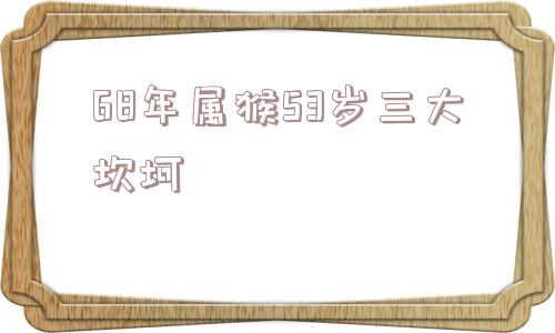 68年属猴53岁三大坎坷