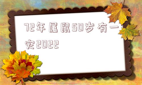 72年属鼠50岁有一灾2022