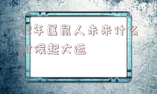 72年属鼠人未来什么时候起大运