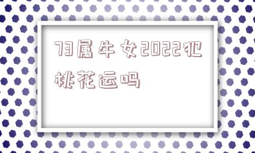 73属牛女2022犯桃花运吗