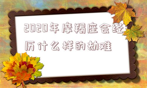 2020年摩羯座会经历什么样的劫难