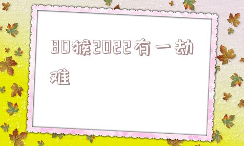 80猴2022有一劫难