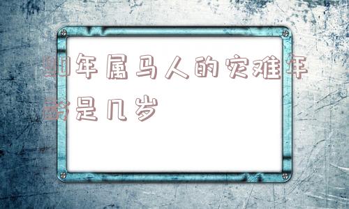 90年属马人的灾难年龄是几岁