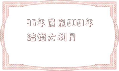 96年属鼠2021年结婚大利月