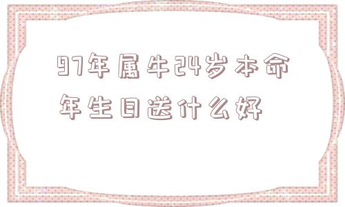 97年属牛24岁本命年生日送什么好