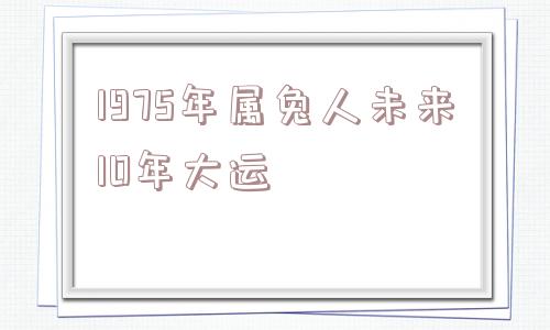 1975年属兔人未来10年大运