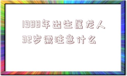 1988年出生属龙人32岁需注意什么