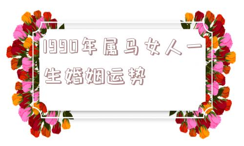 1990年属马女人一生婚姻运势