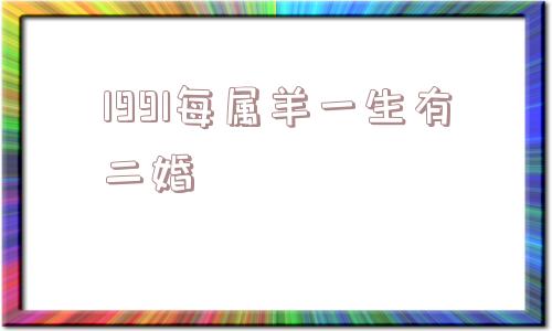 1991每属羊一生有二婚