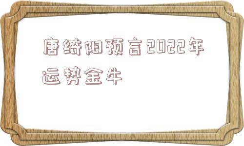 唐绮阳预言2022年运势金牛