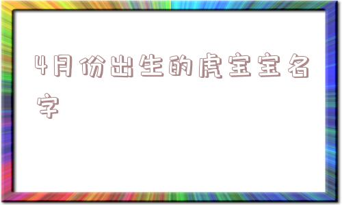 4月份出生的虎宝宝名字