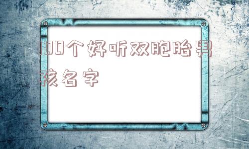 100个好听双胞胎男孩名字