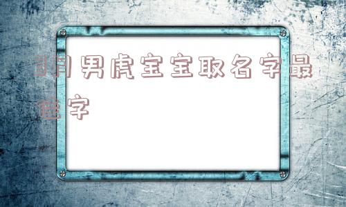 3月男虎宝宝取名字最佳字