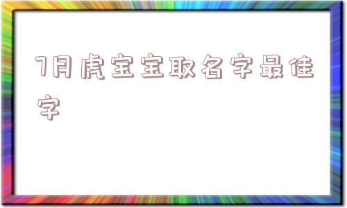 7月虎宝宝取名字最佳字