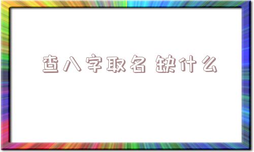 查八字取名 缺什么