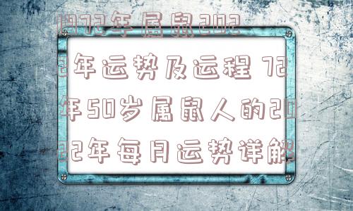 1972年属鼠2022年运势及运程 72年50岁属鼠人的2022年每月运势详解