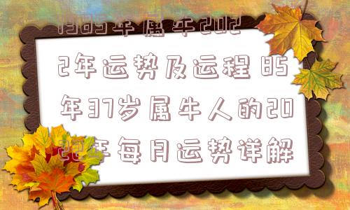 1985年属牛2022年运势及运程 85年37岁属牛人的2022年每月运势详解