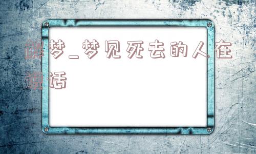 解梦_梦见死去的人在说话