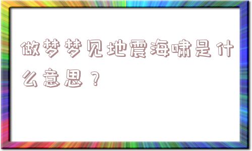 做梦梦见地震海啸是什么意思？