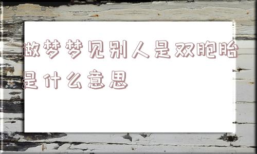 做梦梦见别人是双胞胎是什么意思