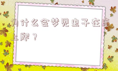 为什么会梦见虫子在床上爬？