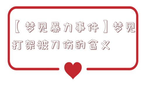 【梦见暴力事件】梦见打架被刀伤的含义